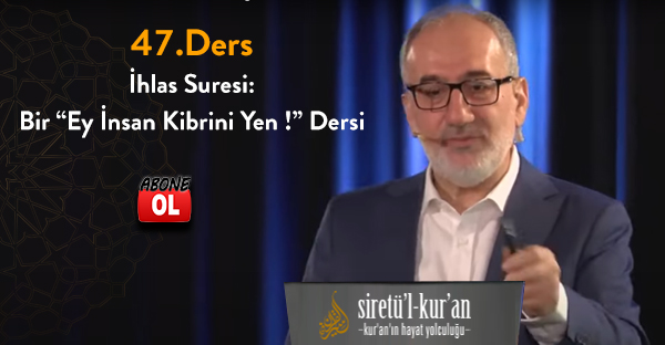 Siretü'l Kur'an 47.Ders İhlas Suresi: Bir “Ey İnsan Kibrini Yen !” Dersi